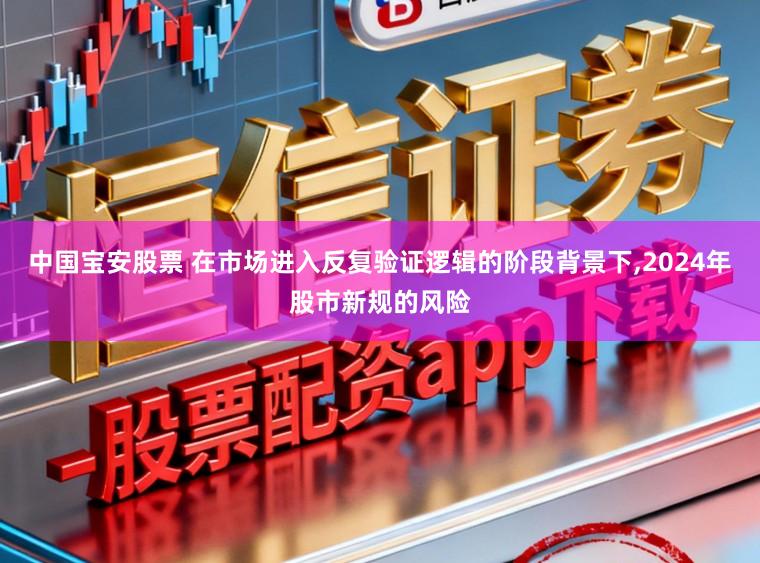中国宝安股票 在市场进入反复验证逻辑的阶段背景下，2024年股市新规的风险