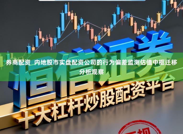 券商配资 内地股市实盘配资公司的行为偏差监测估值中枢迁移分析观察