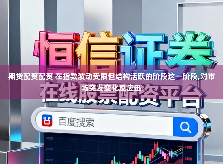 期货配资配资 在指数波动受限但结构活跃的阶段这一阶段，对市场突发变化反应迅
