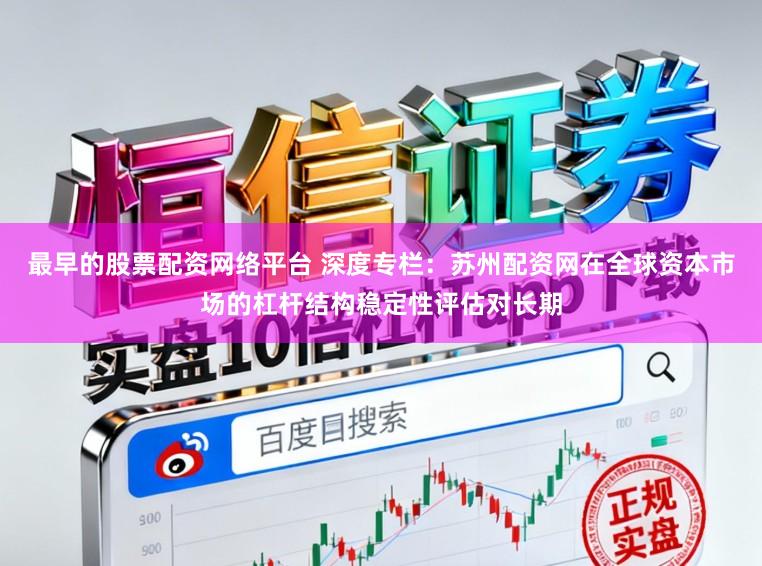 最早的股票配资网络平台 深度专栏：苏州配资网在全球资本市场的杠杆结构稳定性评估对长期