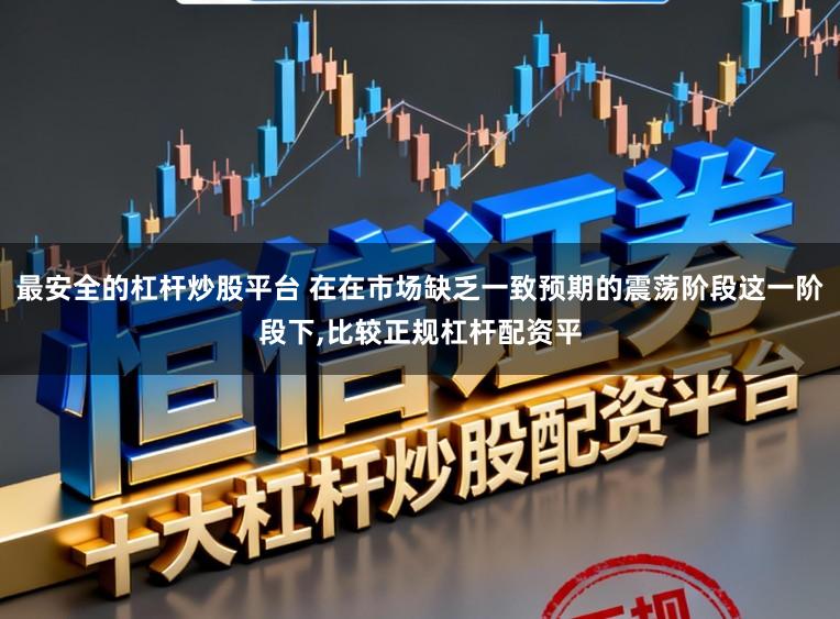 最安全的杠杆炒股平台 在在市场缺乏一致预期的震荡阶段这一阶段下，比较正规杠杆配资平