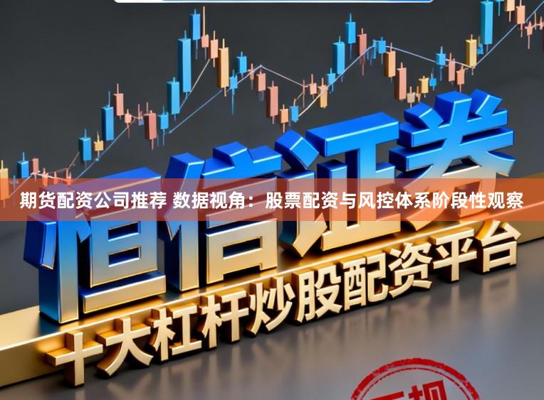 期货配资公司推荐 数据视角:股票配资与风控体系阶段性观察