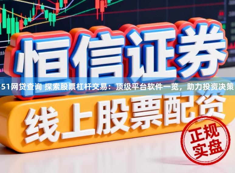 51网贷查询 探索股票杠杆交易：顶级平台软件一览，助力投资决策