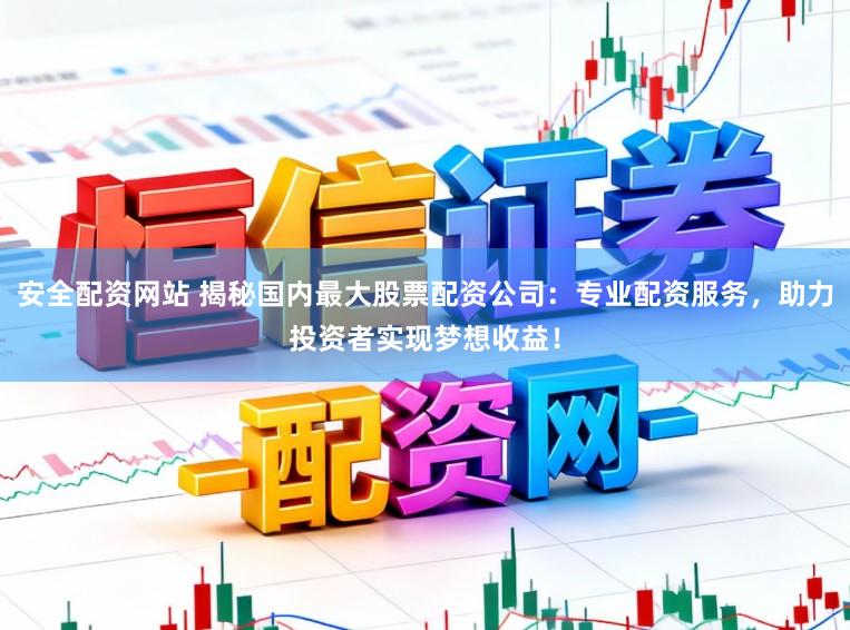 安全配资网站 揭秘国内最大股票配资公司:专业配资服务,助力投资者实现梦想收益!