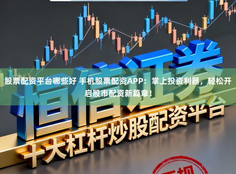 股票配资平台哪些好 手机股票配资APP:掌上投资利器,轻松开启股市配资新篇章!
