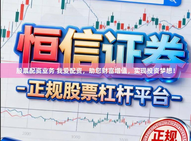 股票配资业务 我爱配资，助您财富增值，实现投资梦想！