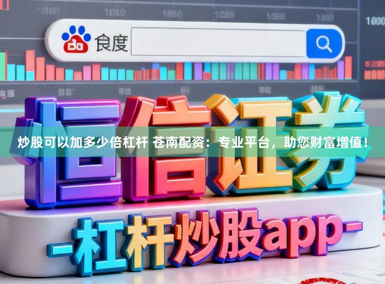 炒股可以加多少倍杠杆 苍南配资：专业平台，助您财富增值！