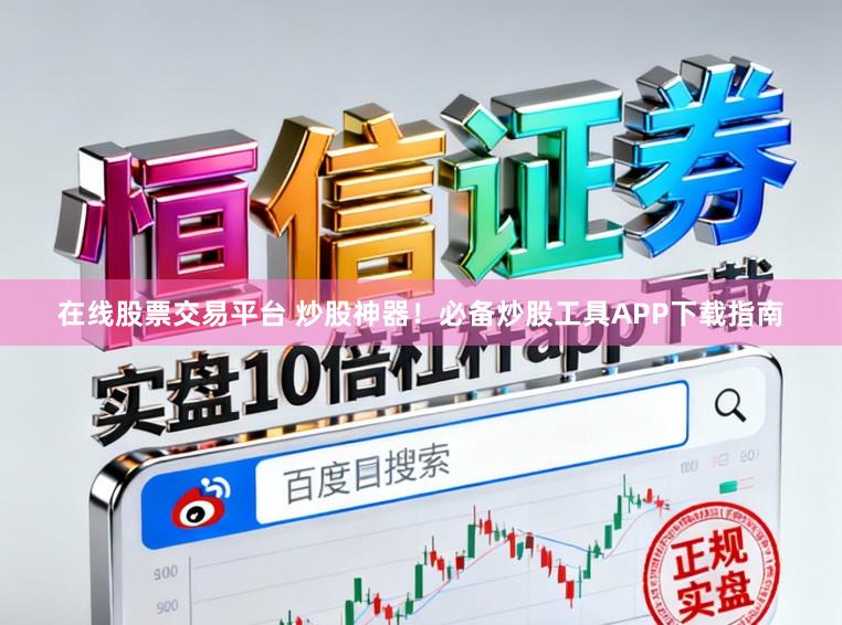 在线股票交易平台 炒股神器！必备炒股工具APP下载指南