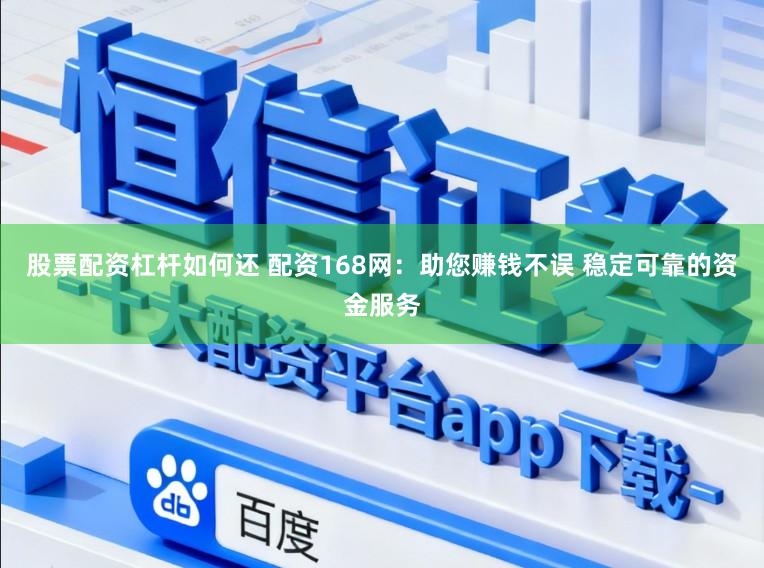 股票配资杠杆如何还 配资168网：助您赚钱不误 稳定可靠的资金服务
