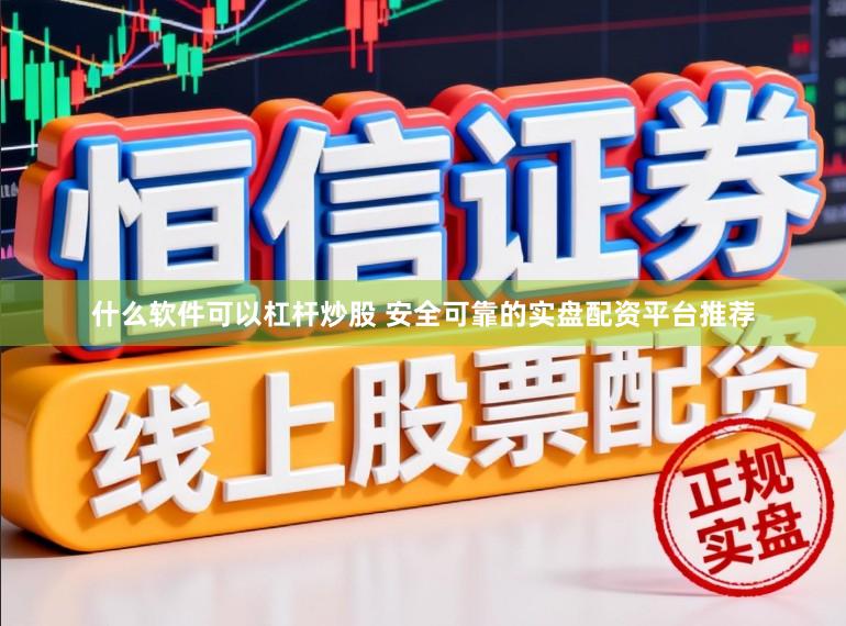 什么软件可以杠杆炒股 安全可靠的实盘配资平台推荐