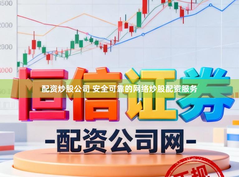 配资炒股公司 安全可靠的网络炒股配资服务