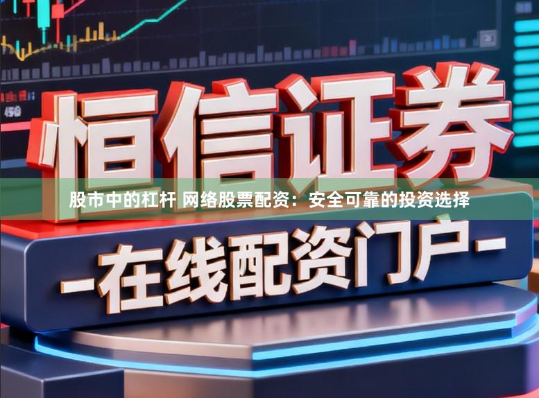 股市中的杠杆 网络股票配资：安全可靠的投资选择