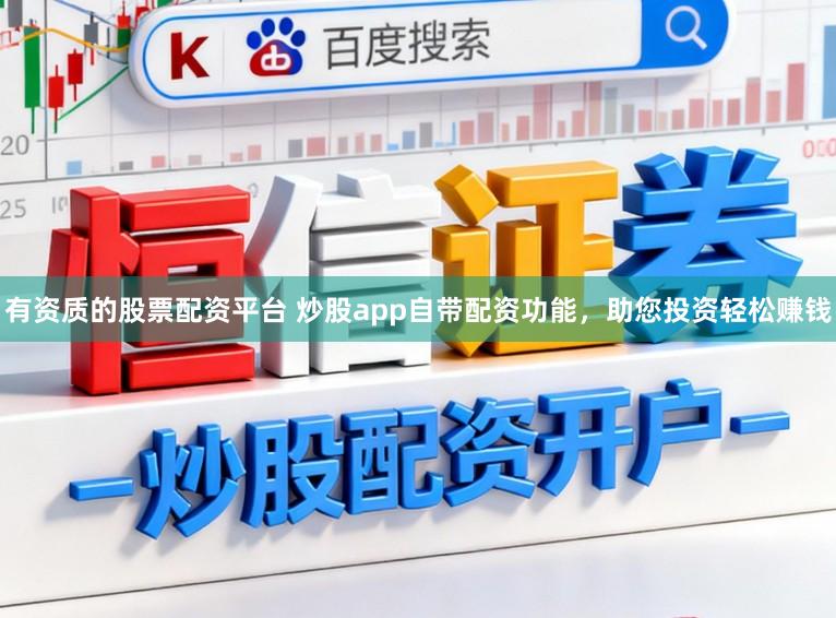 有资质的股票配资平台 炒股app自带配资功能，助您投资轻松赚钱