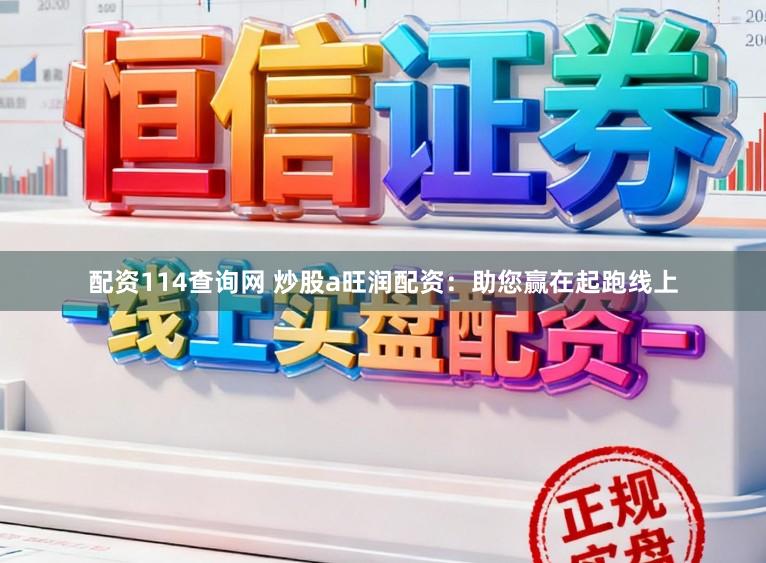 配资114查询网 炒股a旺润配资：助您赢在起跑线上