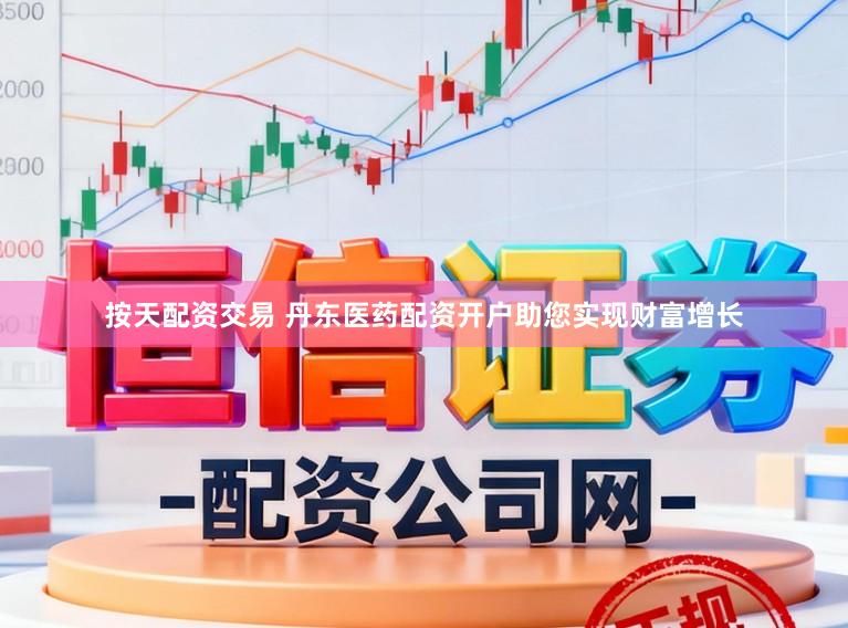 按天配资交易 丹东医药配资开户助您实现财富增长