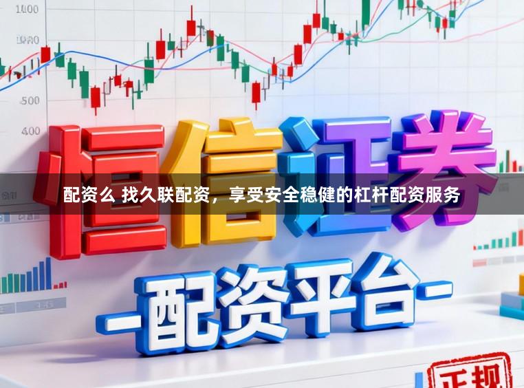配资么 找久联配资，享受安全稳健的杠杆配资服务