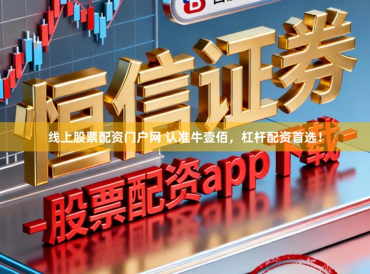 线上股票配资门户网 认准牛壹佰,杠杆配资首选!
