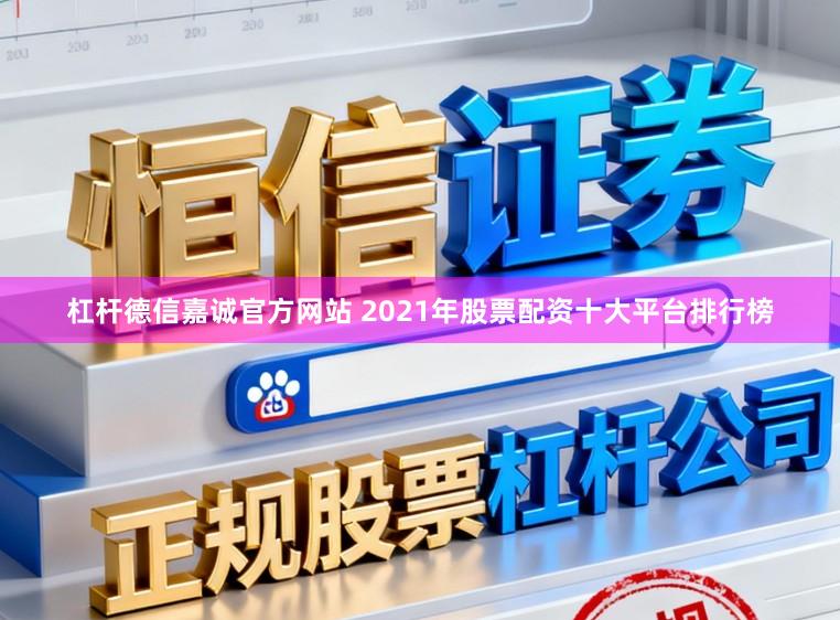 杠杆德信嘉诚官方网站 2021年股票配资十大平台排行榜