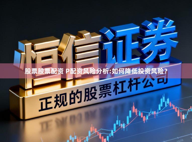 股票股票配资 P配资风险分析:如何降低投资风险？