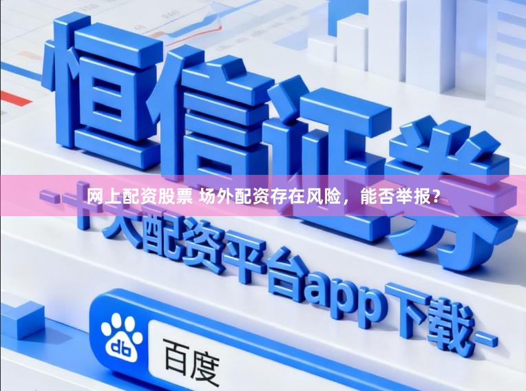 网上配资股票 场外配资存在风险，能否举报？