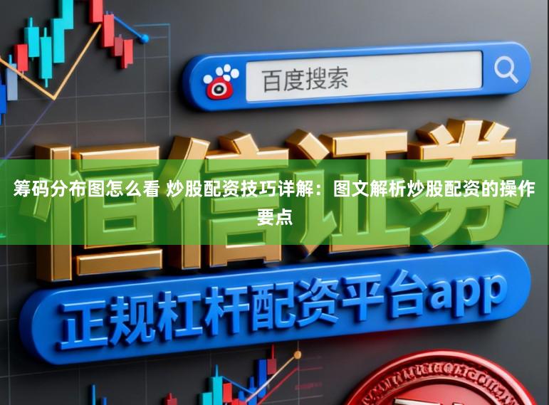 筹码分布图怎么看 炒股配资技巧详解：图文解析炒股配资的操作要点