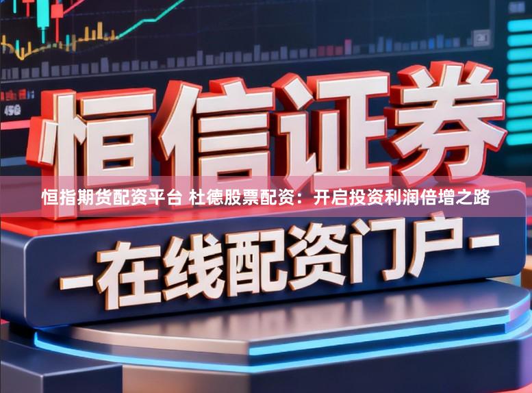 恒指期货配资平台 杜德股票配资：开启投资利润倍增之路