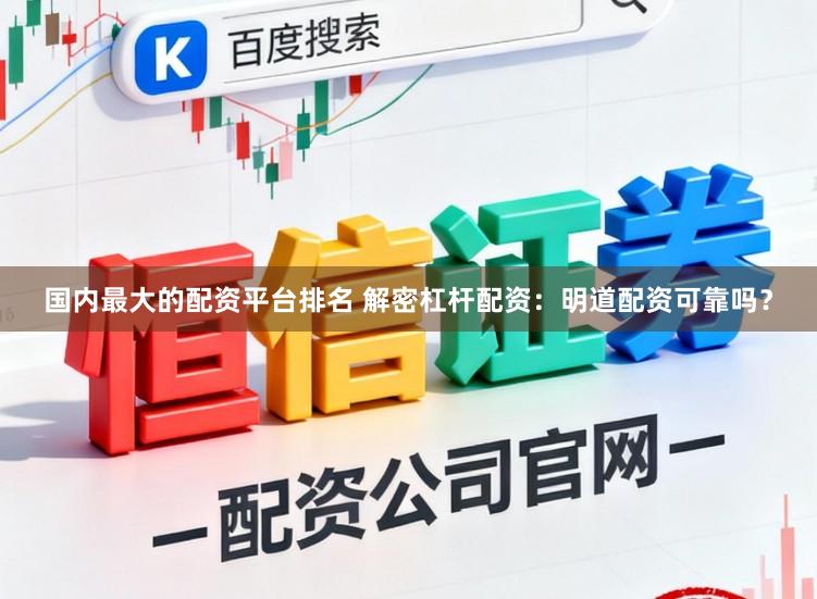 国内最大的配资平台排名 解密杠杆配资：明道配资可靠吗？