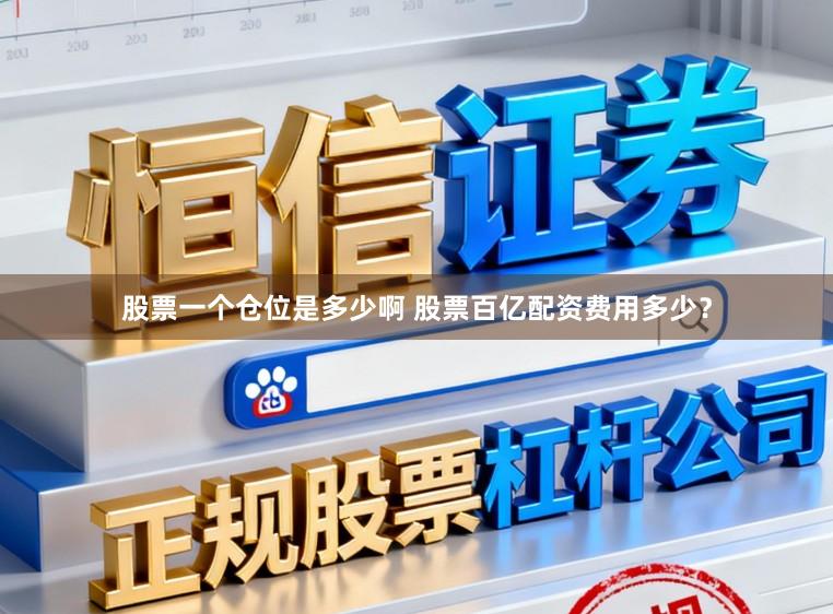 股票一个仓位是多少啊 股票百亿配资费用多少？