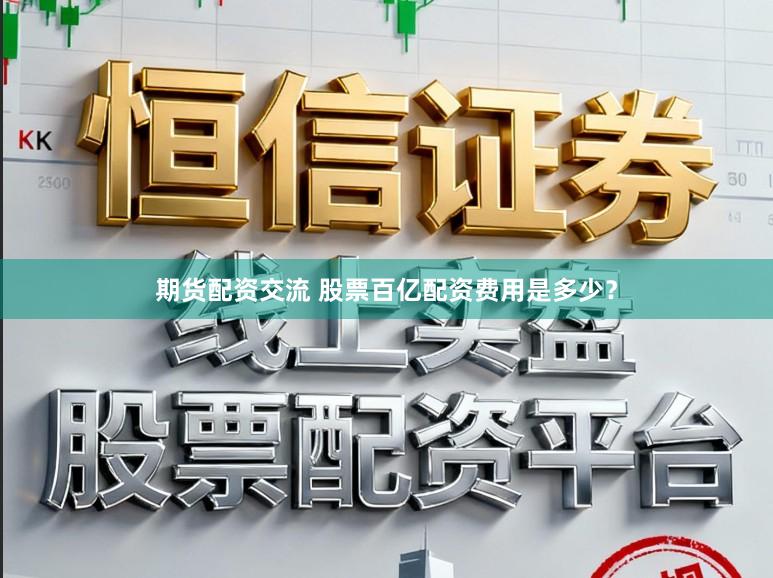 期货配资交流 股票百亿配资费用是多少？
