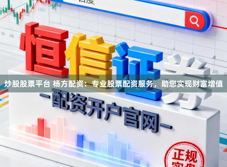 炒股股票平台 杨方配资：专业股票配资服务，助您实现财富增值