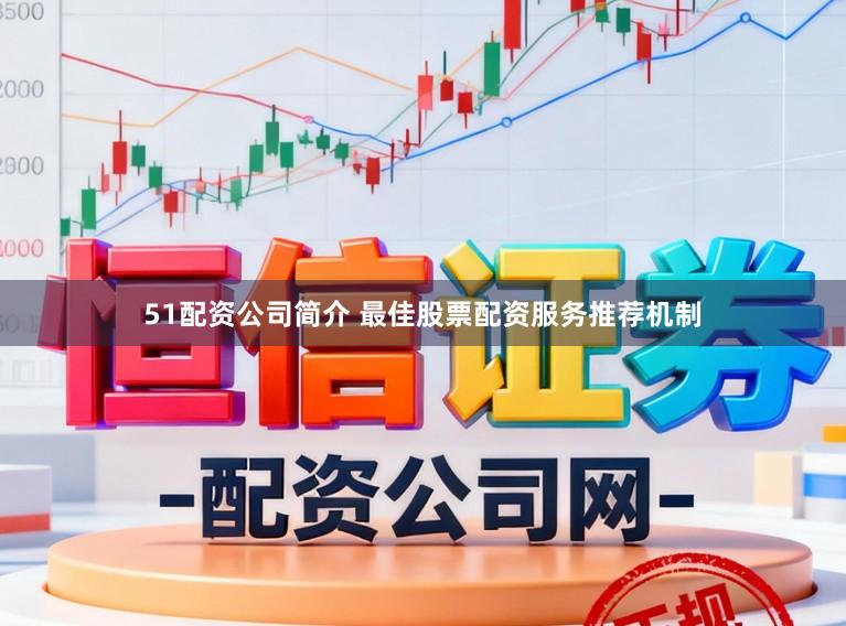 51配资公司简介 最佳股票配资服务推荐机制