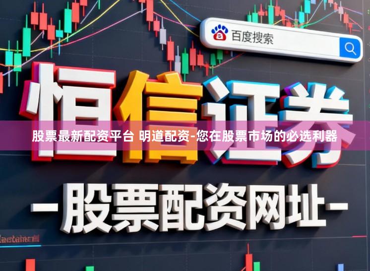 股票最新配资平台 明道配资-您在股票市场的必选利器