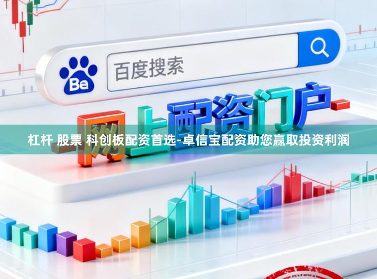 杠杆 股票 科创板配资首选-卓信宝配资助您赢取投资利润