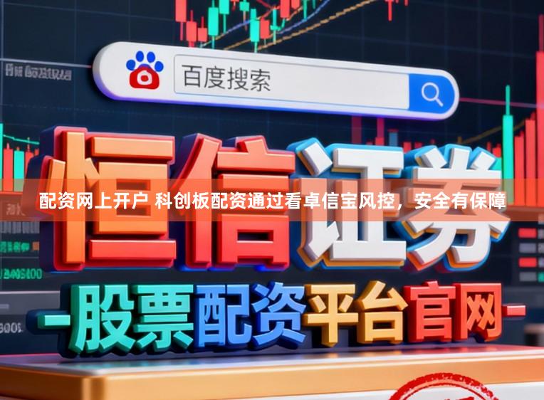 配资网上开户 科创板配资通过看卓信宝风控，安全有保障