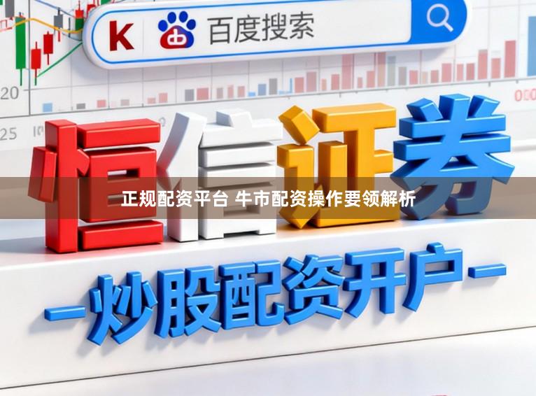 正规配资平台 牛市配资操作要领解析
