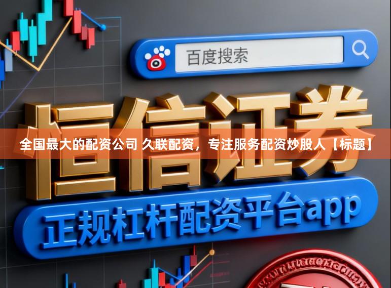 全国最大的配资公司 久联配资，专注服务配资炒股人【标题】