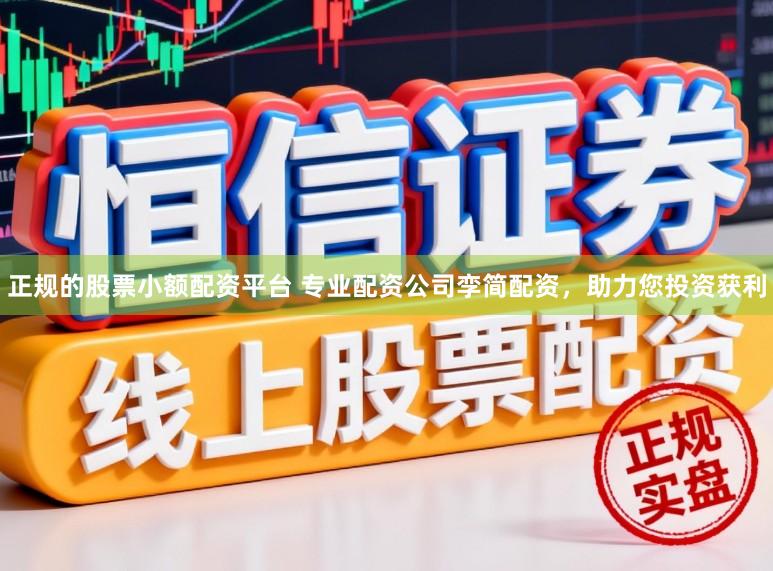 正规的股票小额配资平台 专业配资公司孪简配资，助力您投资获利