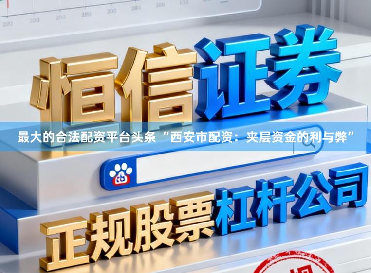 最大的合法配资平台头条 “西安市配资：夹层资金的利与弊”