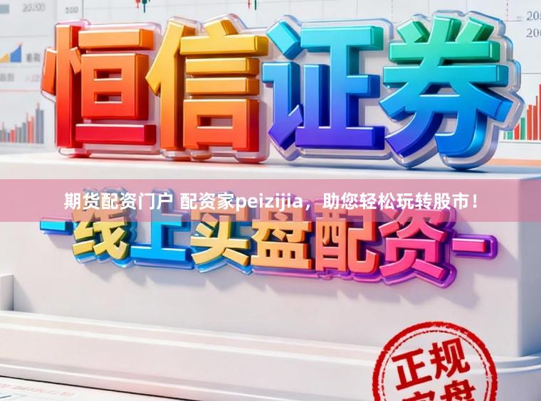 期货配资门户 配资家peizijia，助您轻松玩转股市！