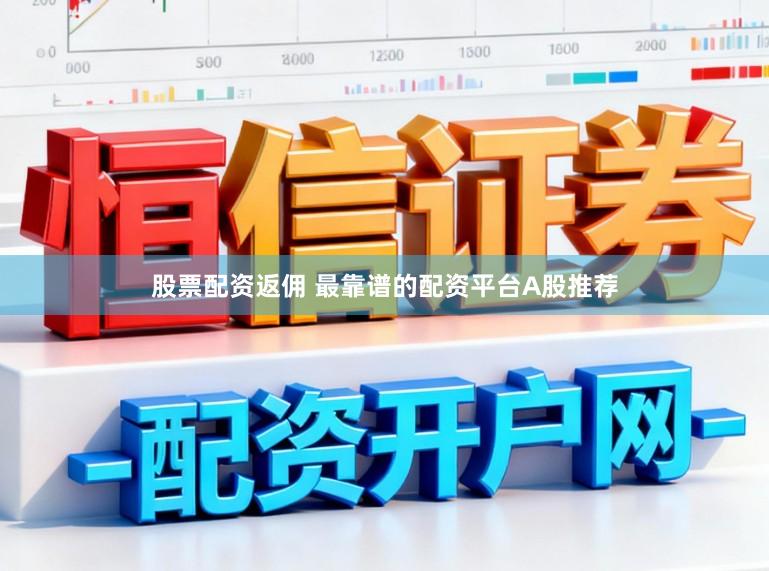 股票配资返佣 最靠谱的配资平台A股推荐