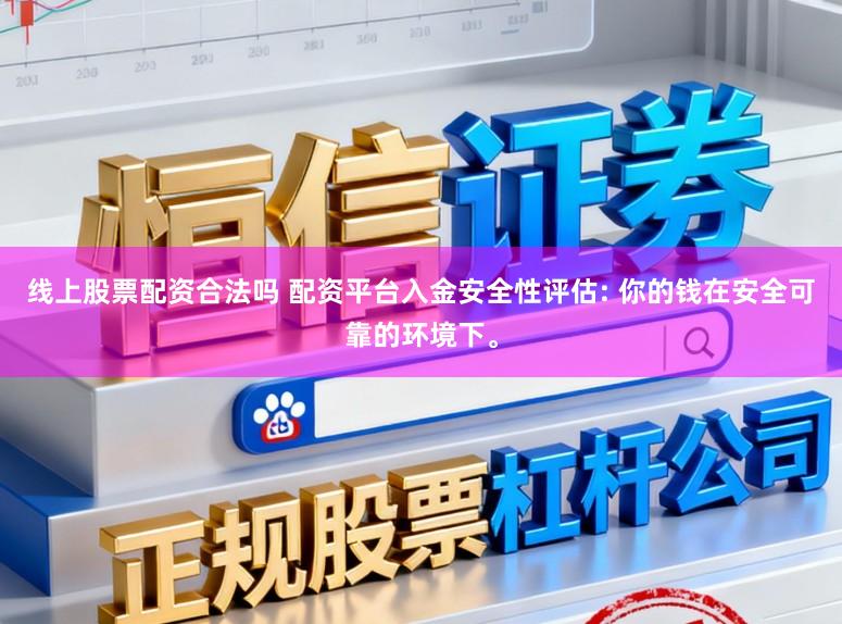 线上股票配资合法吗 配资平台入金安全性评估: 你的钱在安全可靠的环境下。