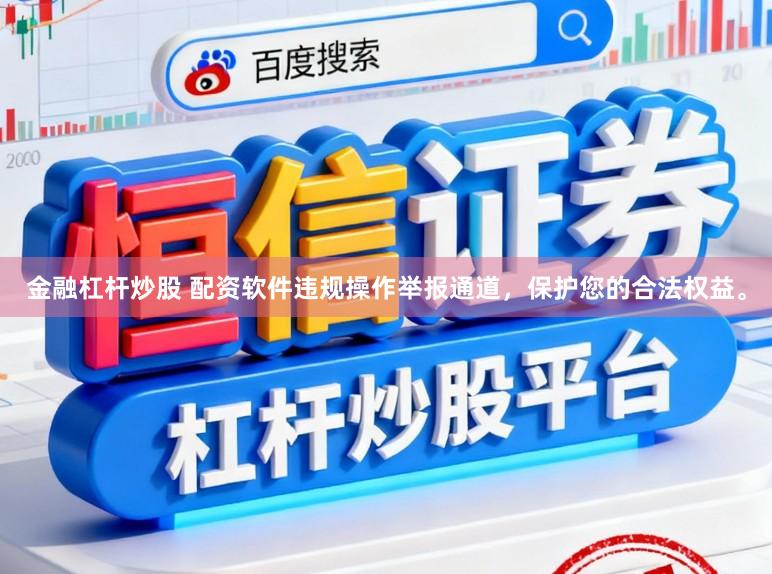 金融杠杆炒股 配资软件违规操作举报通道，保护您的合法权益。
