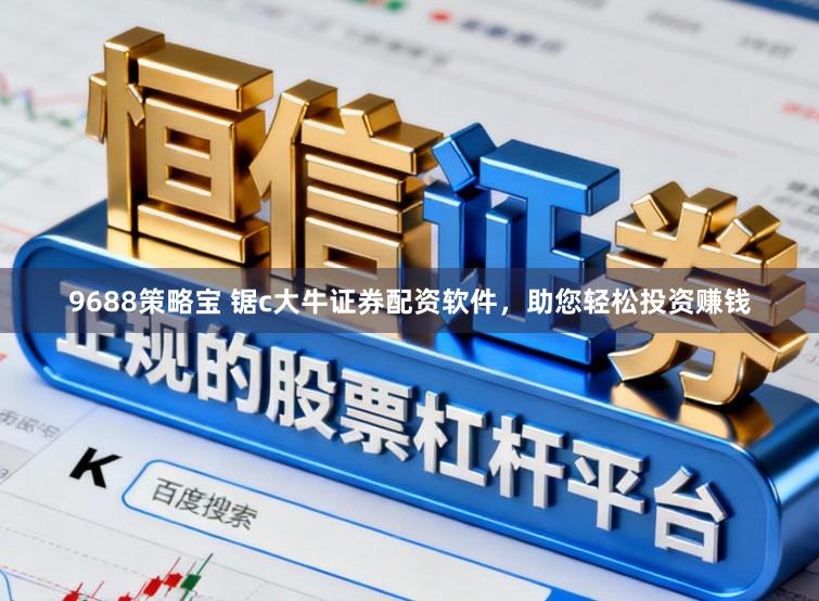 9688策略宝 锯c大牛证券配资软件，助您轻松投资赚钱