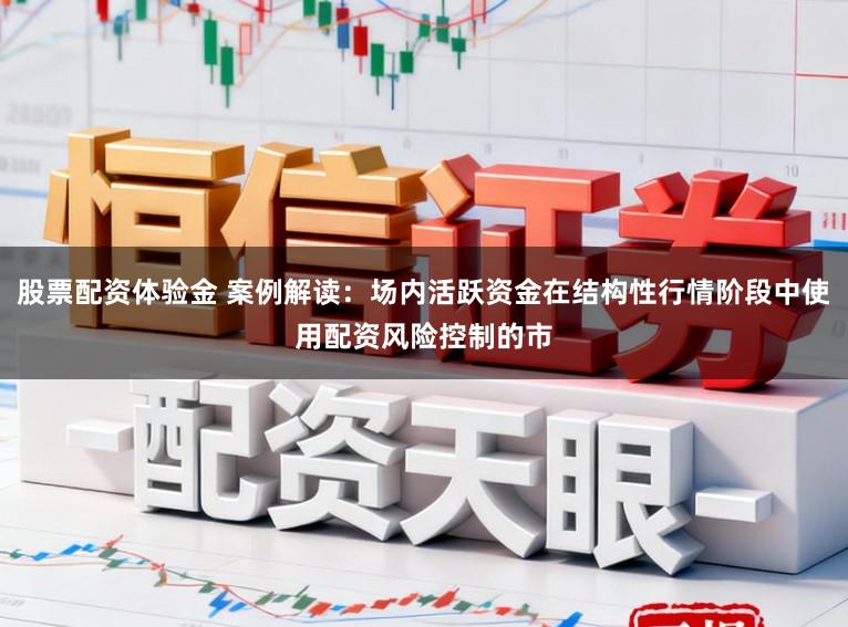 股票配资体验金 案例解读：场内活跃资金在结构性行情阶段中使用配资风险控制的市