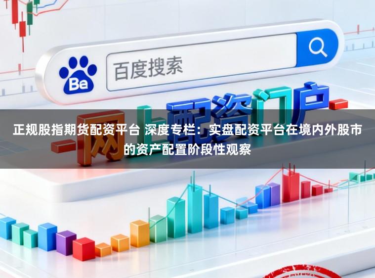 正规股指期货配资平台 深度专栏：实盘配资平台在境内外股市的资产配置阶段性观察