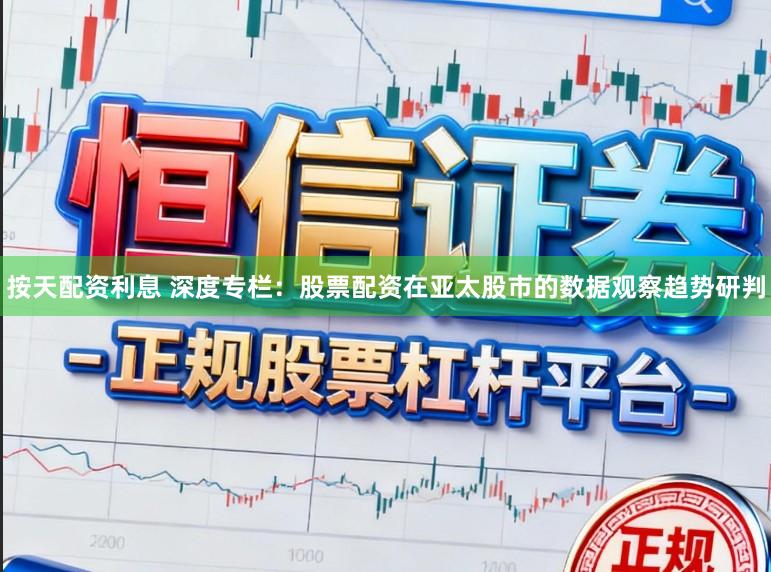 按天配资利息 深度专栏:股票配资在亚太股市的数据观察趋势研判