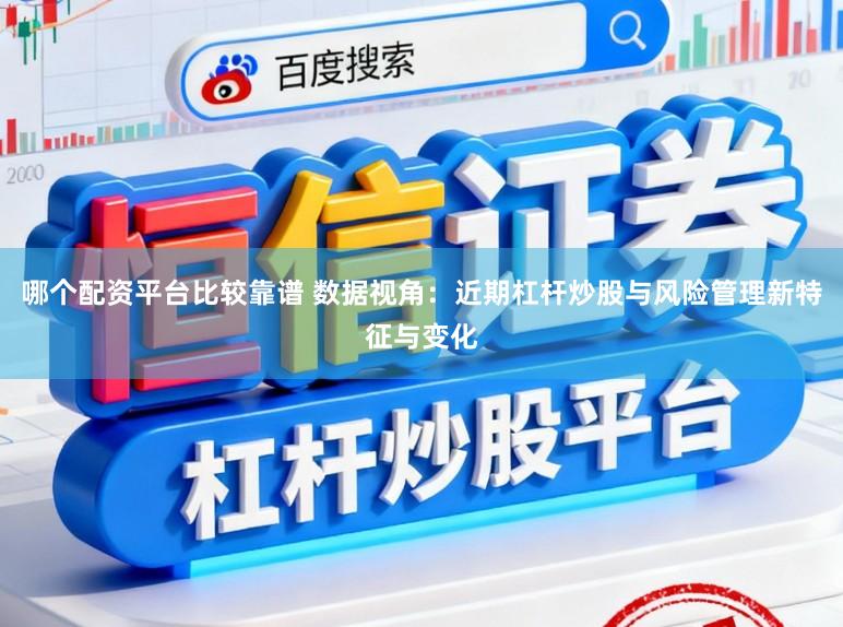 哪个配资平台比较靠谱 数据视角：近期杠杆炒股与风险管理新特征与变化