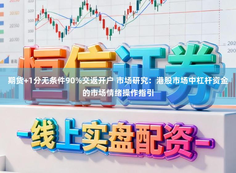 期货+1分无条件90%交返开户 市场研究：港股市场中杠杆资金的市场情绪操作指引