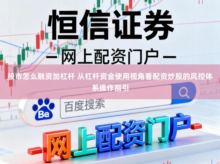 股市怎么融资加杠杆 从杠杆资金使用视角看配资炒股的风控体系操作指引