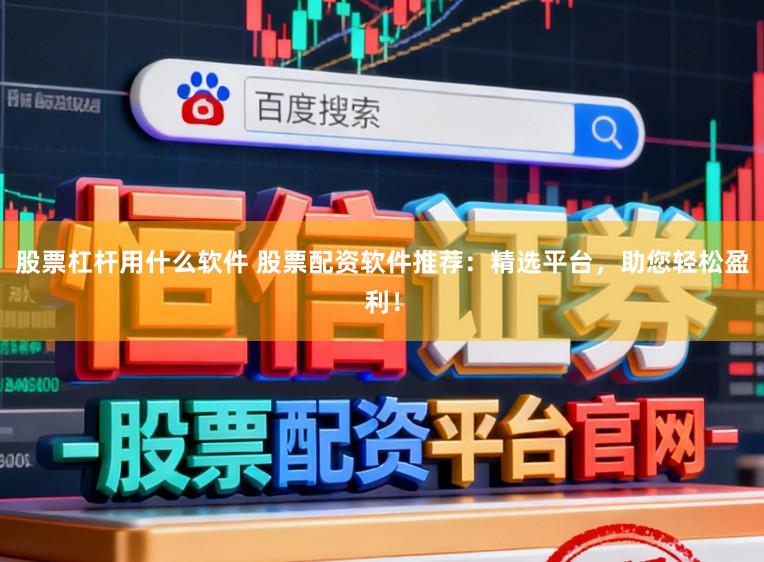 股票杠杆用什么软件 股票配资软件推荐：精选平台，助您轻松盈利！